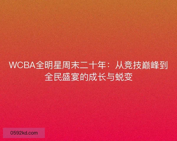 WCBA全明星周末二十年：从竞技巅峰到全民盛宴的成长与蜕变