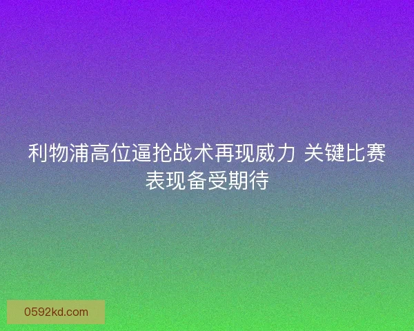 利物浦高位逼抢战术再现威力 关键比赛表现备受期待