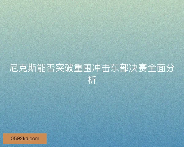尼克斯能否突破重围冲击东部决赛全面分析