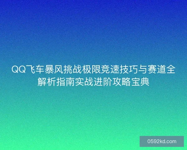 QQ飞车暴风挑战极限竞速技巧与赛道全解析指南实战进阶攻略宝典