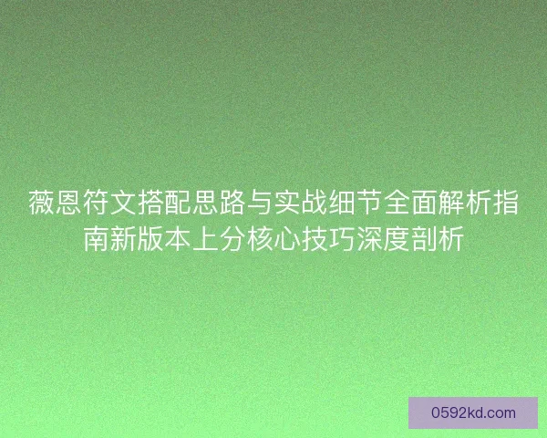 薇恩符文搭配思路与实战细节全面解析指南新版本上分核心技巧深度剖析