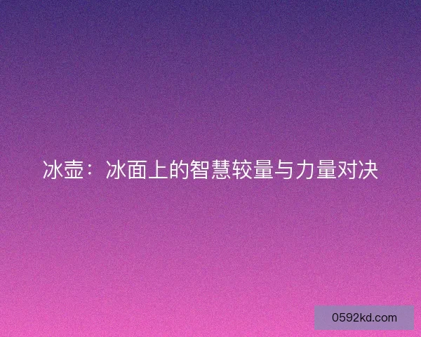 冰壶：冰面上的智慧较量与力量对决