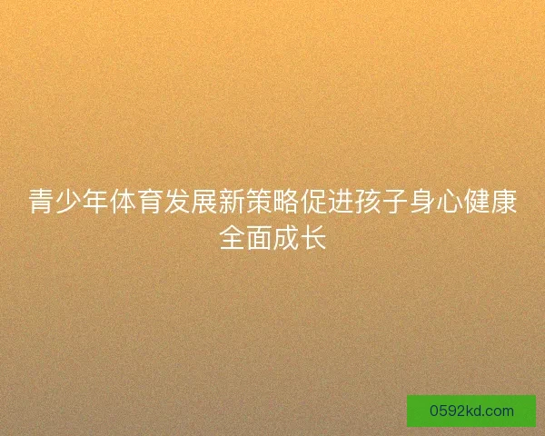 青少年体育发展新策略促进孩子身心健康全面成长