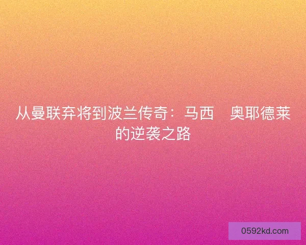 从曼联弃将到波兰传奇：马西・奥耶德莱的逆袭之路