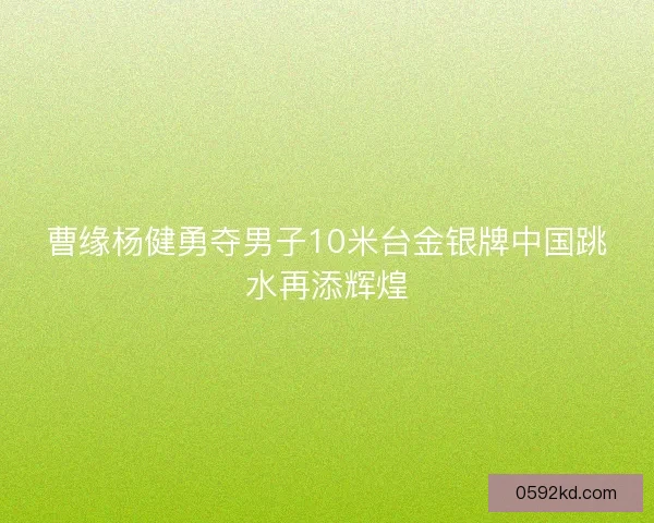 曹缘杨健勇夺男子10米台金银牌中国跳水再添辉煌